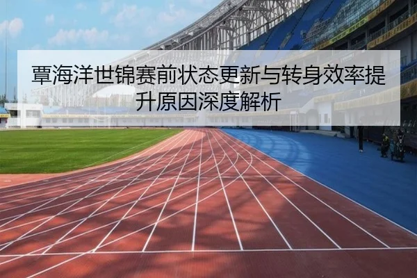 覃海洋世锦赛前状态更新与转身效率提升原因深度解析