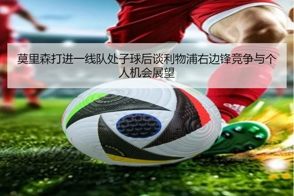 莫里森打进一线队处子球后谈利物浦右边锋竞争与个人机会展望