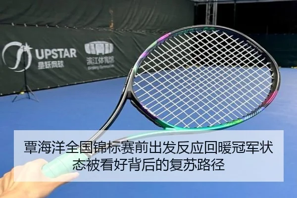 覃海洋全国锦标赛前出发反应回暖冠军状态被看好背后的复苏路径