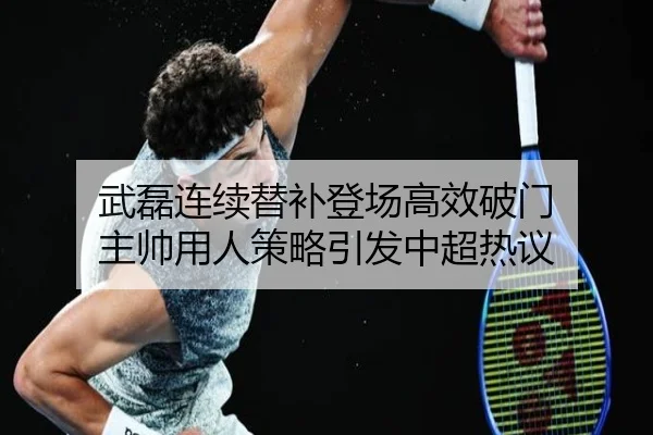武磊连续替补登场高效破门 主帅用人策略引发中超热议