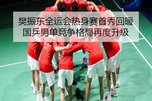 樊振东全运会热身赛首秀回暖 国乒男单竞争格局再度升级